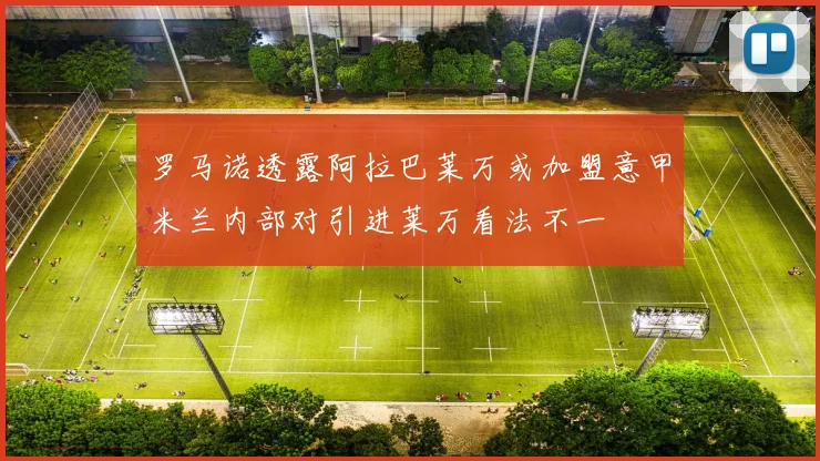 罗马诺透露阿拉巴莱万或加盟意甲米兰内部对引进莱万看法不一