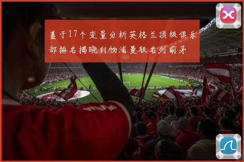 基于17个变量分析英格兰顶级俱乐部排名揭晓利物浦曼联名列前茅