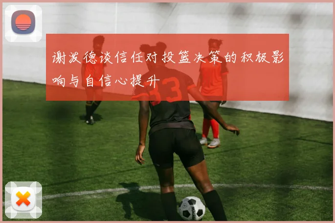 谢泼德谈信任对投篮决策的积极影响与自信心提升