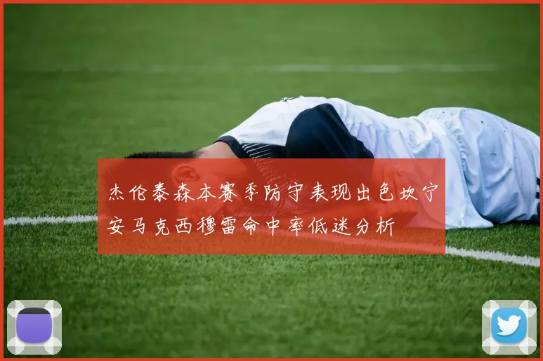杰伦泰森本赛季防守表现出色坎宁安马克西穆雷命中率低迷分析