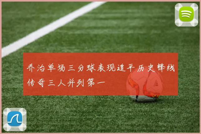 乔治单场三分球表现追平历史锋线传奇三人并列第一