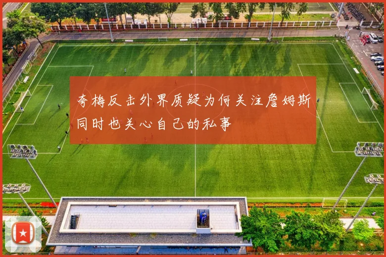 夸梅反击外界质疑为何关注詹姆斯同时也关心自己的私事