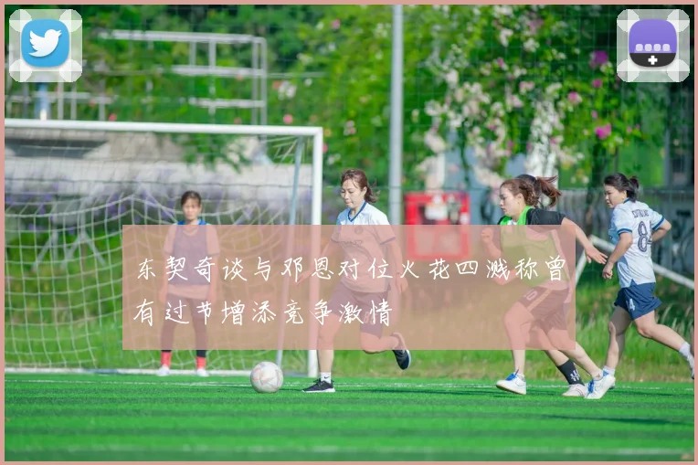 东契奇谈与邓恩对位火花四溅称曾有过节增添竞争激情
