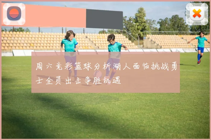 周六竞彩篮球分析湖人面临挑战勇士全员出击争胜机遇