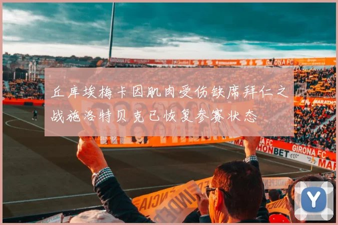 丘库埃梅卡因肌肉受伤缺席拜仁之战施洛特贝克已恢复参赛状态
