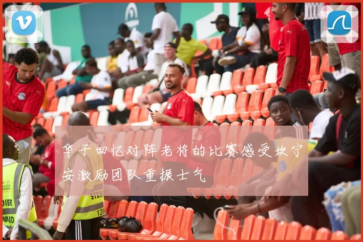 华子回忆对阵老将的比赛感受坎宁安激励团队重振士气