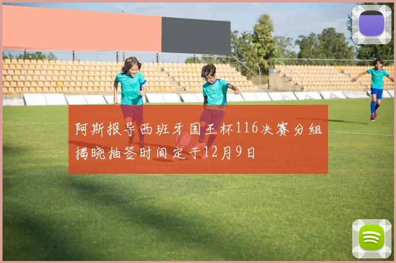 阿斯报导西班牙国王杯116决赛分组揭晓抽签时间定于12月9日