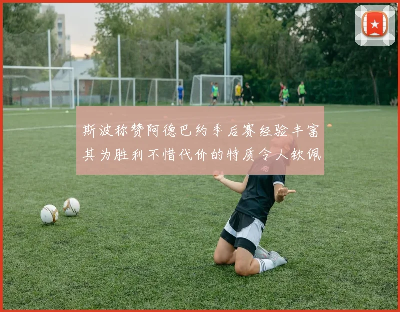 斯波称赞阿德巴约季后赛经验丰富其为胜利不惜代价的特质令人钦佩