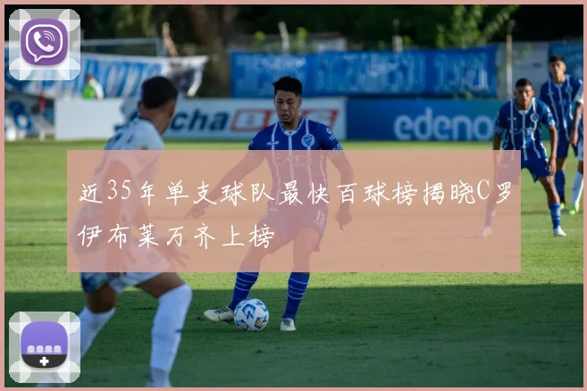 近35年单支球队最快百球榜揭晓C罗伊布莱万齐上榜