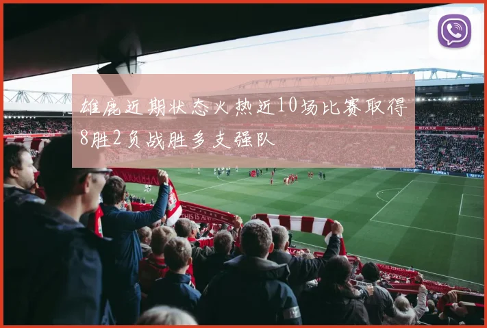 雄鹿近期状态火热近10场比赛取得8胜2负战胜多支强队