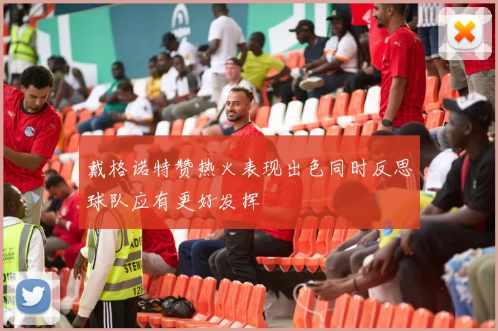 戴格诺特赞热火表现出色同时反思球队应有更好发挥