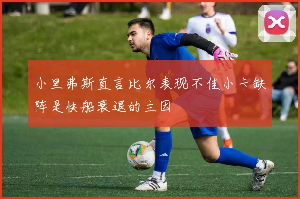 小里弗斯直言比尔表现不佳小卡缺阵是快船衰退的主因