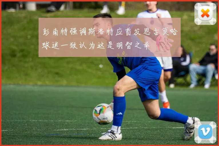 彭南特强调斯洛特应首发恩古莫哈球迷一致认为这是明智之举