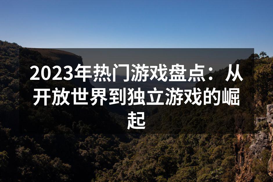 2023年热门游戏盘点：从开放世界到独立