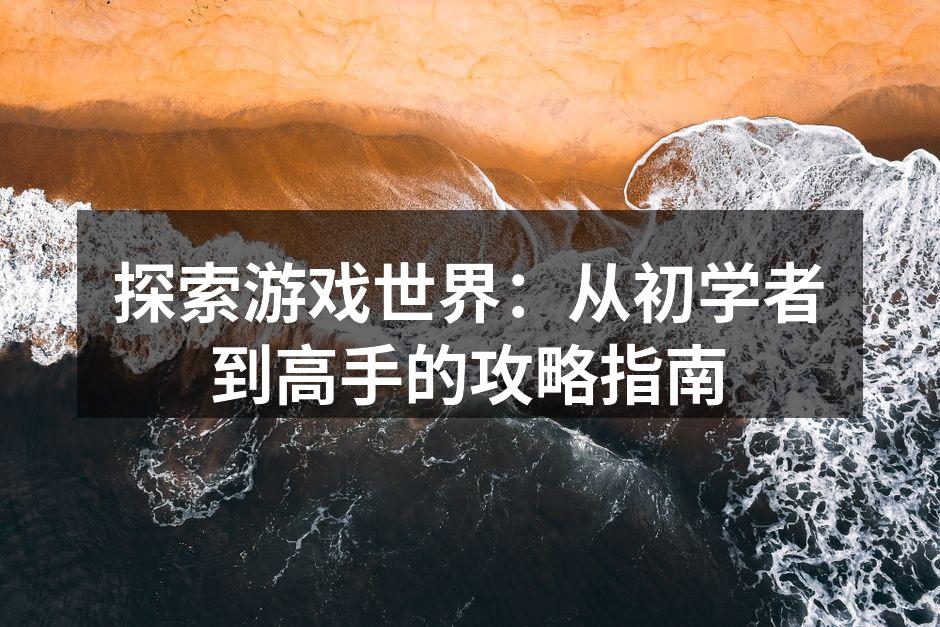 探索游戏世界：从初学者到高手的攻略指南