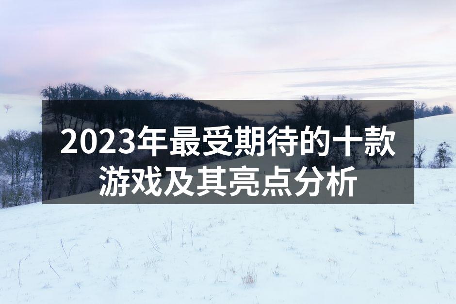 2023年最受期待的十款游戏及其亮点分析