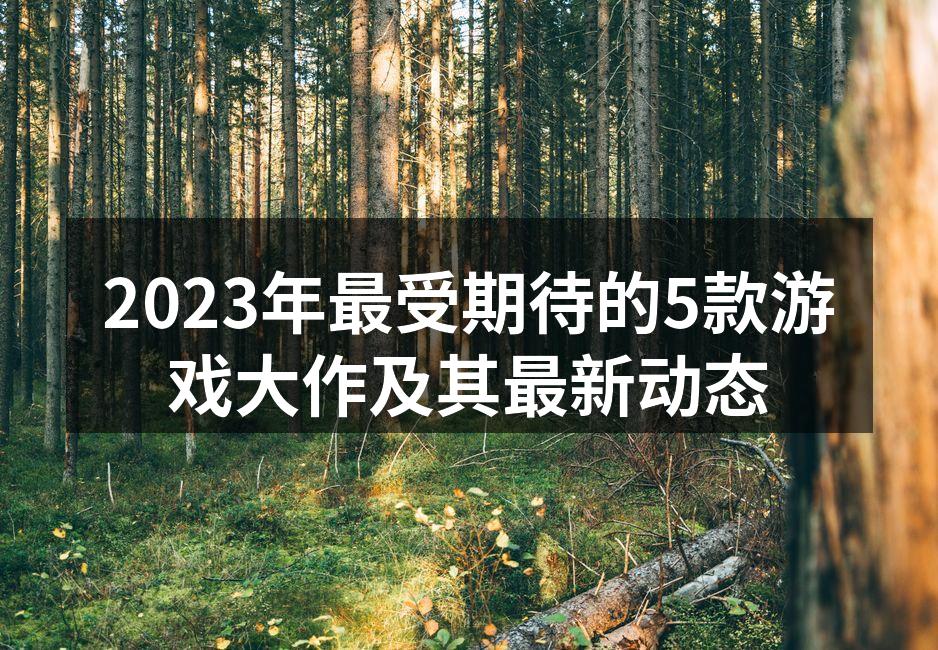2023年最受期待的5款游戏大作及其最新